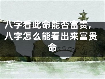八字看此命能否富贵,八字怎么能看出来富贵命