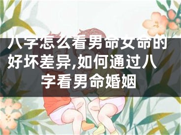 八字怎么看男命女命的好坏差异,如何通过八字看男命婚姻
