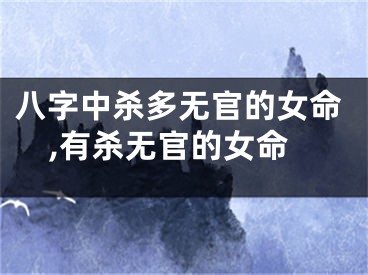 八字中杀多无官的女命,有杀无官的女命