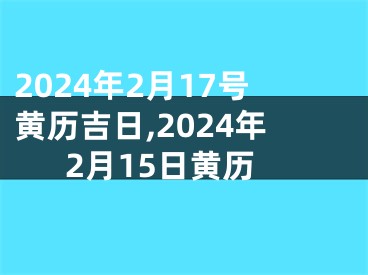 2024年2月17号黄历吉日,2024年2月15日黄历