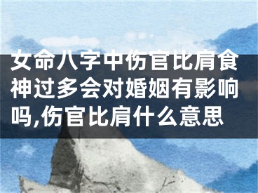 女命八字中伤官比肩食神过多会对婚姻有影响吗,伤官比肩什么意思