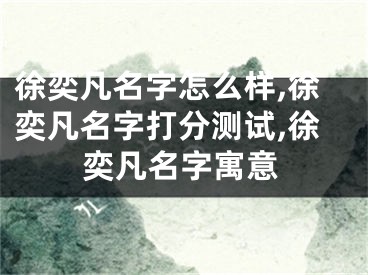 徐奕凡名字怎么样,徐奕凡名字打分测试,徐奕凡名字寓意