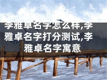 李雅卓名字怎么样,李雅卓名字打分测试,李雅卓名字寓意