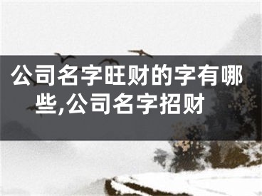公司名字旺财的字有哪些,公司名字招财