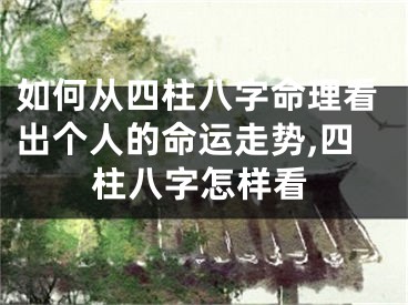 如何从四柱八字命理看出个人的命运走势,四柱八字怎样看