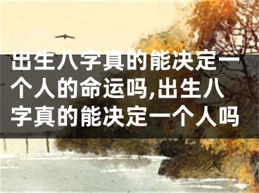 出生八字真的能决定一个人的命运吗,出生八字真的能决定一个人吗
