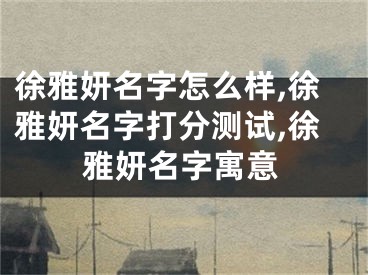 徐雅妍名字怎么样,徐雅妍名字打分测试,徐雅妍名字寓意