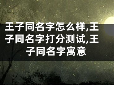 王子同名字怎么样,王子同名字打分测试,王子同名字寓意