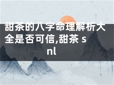 甜茶的八字命理解析大全是否可信,甜茶 snl