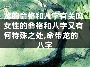 龙的命格和八字有关吗女性的命格和八字又有何特殊之处,命带龙的八字