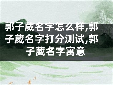 郭子葳名字怎么样,郭子葳名字打分测试,郭子葳名字寓意
