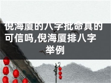 倪海厦的八字批命真的可信吗,倪海厦排八字举例