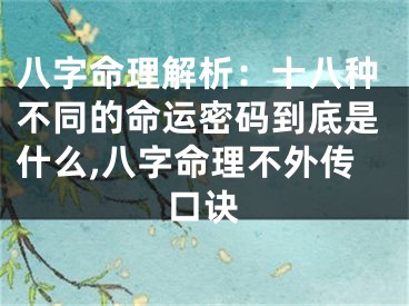 八字命理解析：十八种不同的命运密码到底是什么,八字命理不外传口诀