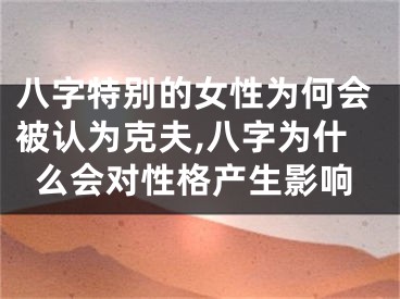 八字特别的女性为何会被认为克夫,八字为什么会对性格产生影响