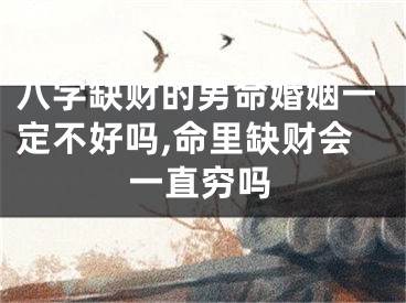 八字缺财的男命婚姻一定不好吗,命里缺财会一直穷吗