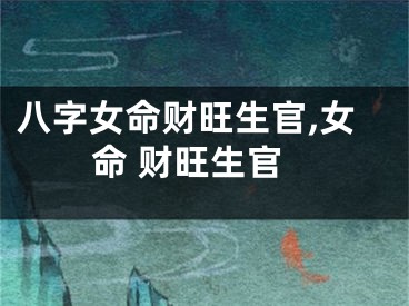 八字女命财旺生官,女命 财旺生官