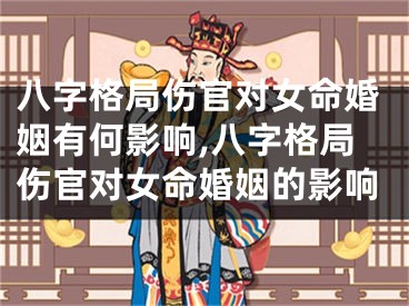 八字格局伤官对女命婚姻有何影响,八字格局伤官对女命婚姻的影响