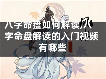 八字命盘如何解读,八字命盘解读的入门视频有哪些