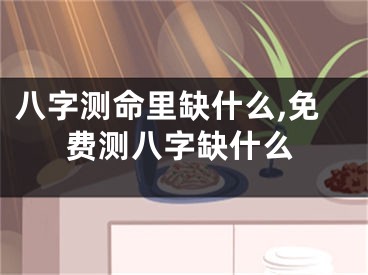 八字测命里缺什么,免费测八字缺什么