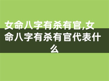 女命八字有杀有官,女命八字有杀有官代表什么