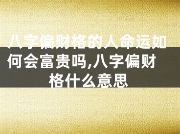 八字偏财格的人命运如何会富贵吗,八字偏财格什么意思