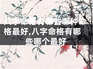 八字命格有哪些哪种命格最好,八字命格有哪些哪个最好
