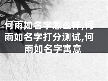 何雨如名字怎么样,何雨如名字打分测试,何雨如名字寓意