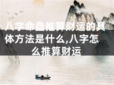 八字命盘推算财运的具体方法是什么,八字怎么推算财运