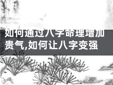 如何通过八字命理增加贵气,如何让八字变强