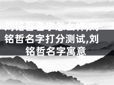 刘铭哲名字怎么样,刘铭哲名字打分测试,刘铭哲名字寓意