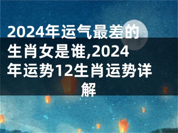 2024年运气最差的生肖女是谁,2024年运势12生肖运势详解