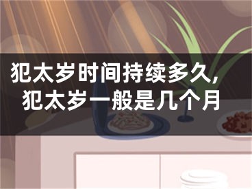 犯太岁时间持续多久,犯太岁一般是几个月