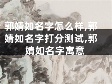 郭婧如名字怎么样,郭婧如名字打分测试,郭婧如名字寓意