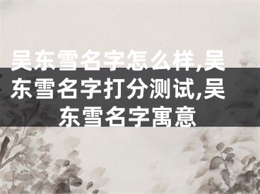 吴东雪名字怎么样,吴东雪名字打分测试,吴东雪名字寓意