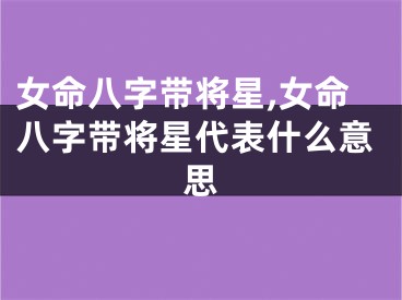 女命八字带将星,女命八字带将星代表什么意思