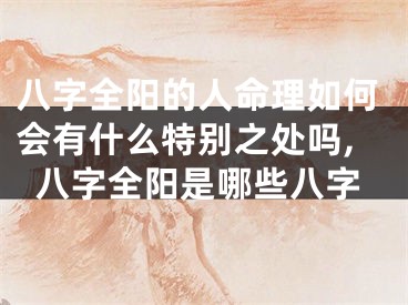 八字全阳的人命理如何会有什么特别之处吗,八字全阳是哪些八字