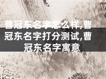 曹冠东名字怎么样,曹冠东名字打分测试,曹冠东名字寓意