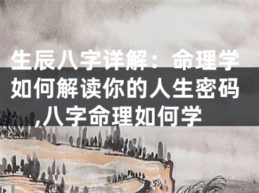 生辰八字详解：命理学如何解读你的人生密码,八字命理如何学