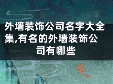 外墙装饰公司名字大全集,有名的外墙装饰公司有哪些