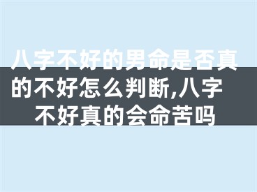 八字不好的男命是否真的不好怎么判断,八字不好真的会命苦吗