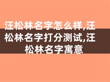 汪松林名字怎么样,汪松林名字打分测试,汪松林名字寓意