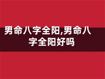 男命八字全阳,男命八字全阳好吗