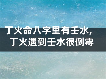 丁火命八字里有壬水,丁火遇到壬水很倒霉