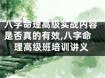 八字命理高级实战内容是否真的有效,八字命理高级班培训讲义