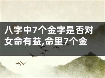 八字中7个金字是否对女命有益,命里7个金
