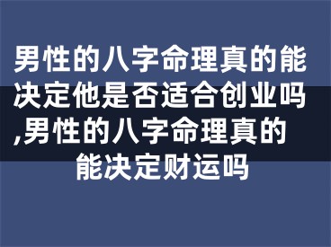 男性的八字命理真的能决定他是否适合创业吗,男性的八字命理真的能决定财运吗