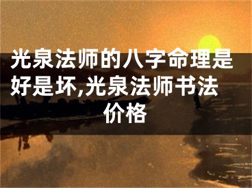 光泉法师的八字命理是好是坏,光泉法师书法价格