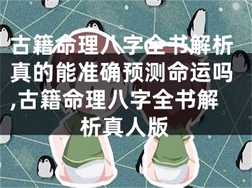 古籍命理八字全书解析真的能准确预测命运吗,古籍命理八字全书解析真人版