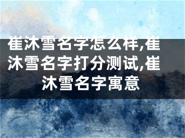 崔沐雪名字怎么样,崔沐雪名字打分测试,崔沐雪名字寓意