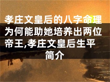 孝庄文皇后的八字命理为何能助她培养出两位帝王,孝庄文皇后生平简介